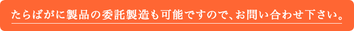 委託製造承りましたたらばがにの委託製造も可能ですので、お問い合わせ下さい。